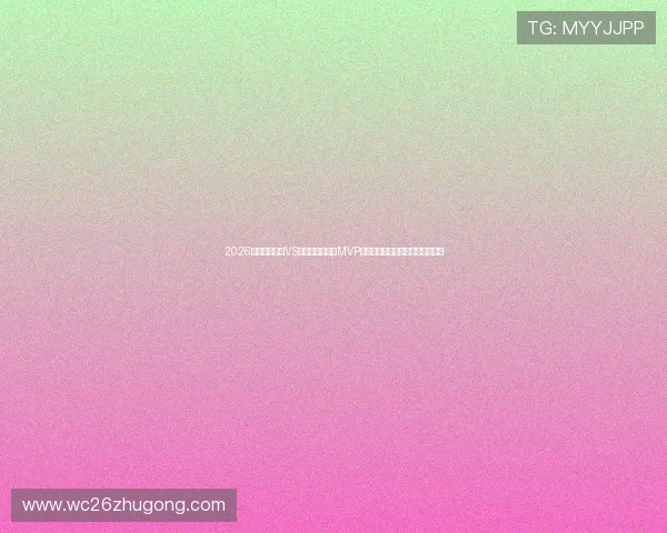 2026世界杯巴拉圭VS澳大利亚比赛中MVP评选标准及最热门候选人详细介绍 2026世界杯巴拉圭VS澳大利亚比赛中MVP评选标准及最热门候选人详细介绍