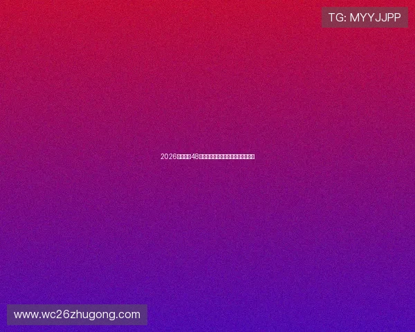2026年世界杯48强阵容组成及排名变化趋势全面解读 2026年世界杯48强阵容组成及排名变化趋势全面解读